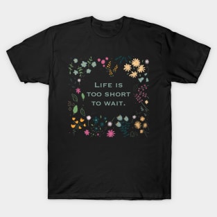 Floral design “Life is too short to wait”. T-Shirt